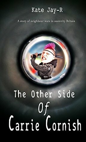 The Other Side Of Carrie Cornish: A story of neighbour wars in Austerity Britain by Kate Rigby, Kate Jay-R