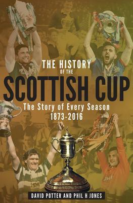 The History of the Scottish Cup: The Story of Every Season 1873-2016 by Phil Hulme, David Potter