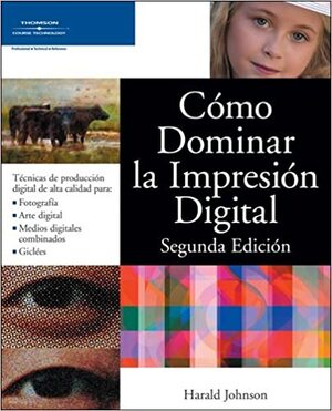 Como Dominar la Impresion Digital, Segunda Edicion/Mastering Digital Printing, Second Edition by Harald Johnson