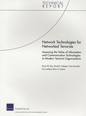 Network Technologies for Networked Terrorists: Assessing the Value of Information and Communication Technologies to Modern Terrorist Organizations by Bruce W. Don, Scott Gerwehr, David R. Frelinger