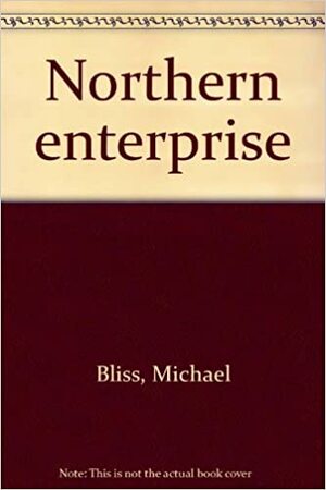 Northern Enterprise by Michael Bliss