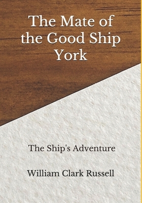 The Mate of the Good Ship York: The Ship's Adventure by William Clark Russell