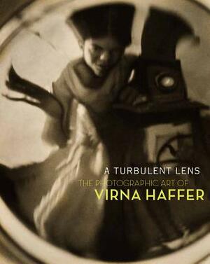 A Turbulent Lens: The Photographic Art of Virna Haffer by Margaret E. Bullock, Christina S. Henderson, David F. Martin