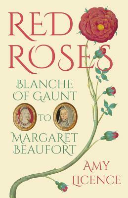 Red Roses: Blanche of Gaunt to Margaret Beaufort by Amy Licence