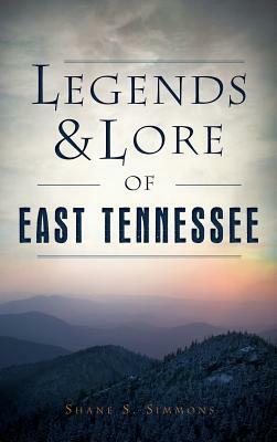 Legends & Lore of East Tennessee by Shane S. Simmons