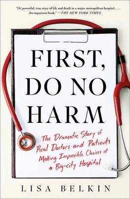 First, Do No Harm: The Dramatic Story of Real Doctors and Patients Making Impossible Choices at a Big-City Hospital by Lisa Belkin