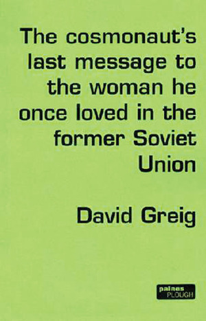 The Cosmonaut's Last Message to the Woman He Once Loved in the Former Soviet Union by David Greig