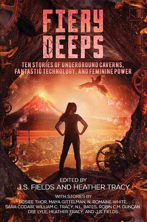 Fiery Deeps: Ten Stories of Underground Caverns, Fantastic Technology, and Feminine Power by J.S. Fields, Heather Tracy