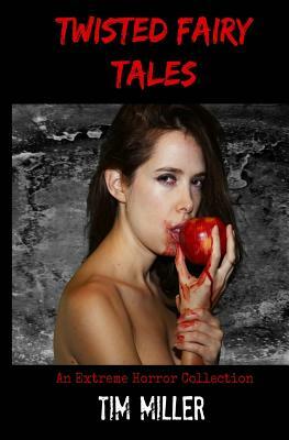 Twisted Fairy Tales: An Extreme Horror Collection by Tim Miller