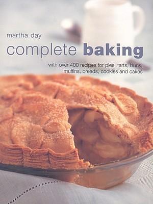 Complete Baking: With Over 400 Recipes for Pies, Tarts, Buns, Muffins, Breads, Cookies and Cakes by Martha Day, Martha Day