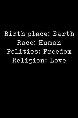 Birth Place: Earth Race: Human Politics: Freedom Religion: Love by Scott Maxwell