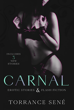 Carnal: Erotic Stories and Flash Fiction by Torrance Sené