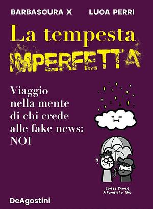 La tempesta imperfetta. Viaggio nella mente di chi crede alle fake news: noi by Barbascura X, Luca Perri