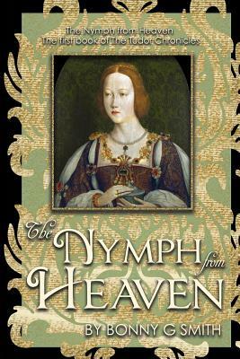 The Nymph from Heaven: The first book of The Tudor Chronicles by Bonny G. Smith