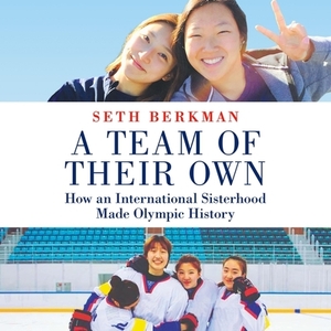 A Team of Their Own: How an International Sisterhood Made Olympic History by Seth Berkman