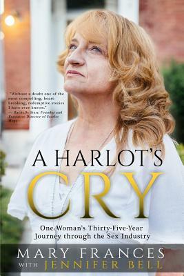 A Harlot's Cry: One Woman's Thirty-Five-Year Journey through the Sex Industry by Jennifer Bell, Mary Frances