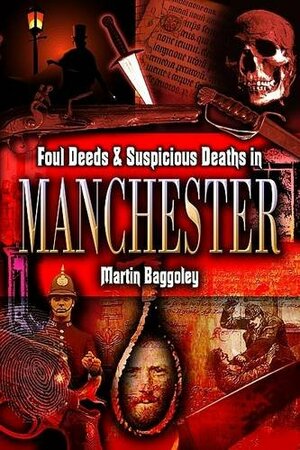 Foul Deeds & Suspicious Deaths in Manchester by Martin Baggoley