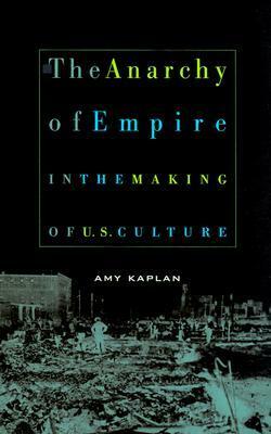 The Anarchy of Empire in the Making of U.S. Culture by Amy Kaplan