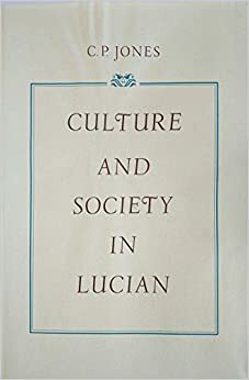 Culture and Society of Lucian by Christopher P. Jones