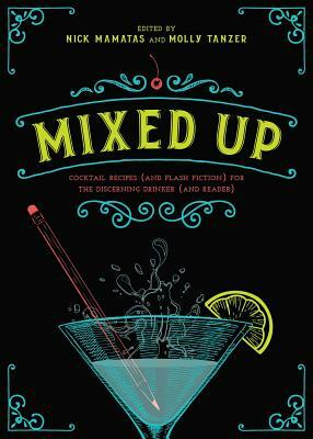 Mixed Up: Cocktail Recipes (and Flash Fiction) for the Discerning Drinker (and Reader) by Nick Mamatas, Molly Tanzer