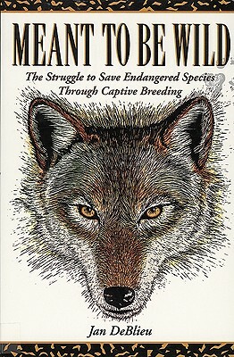 Meant to Be Wild: The Struggle to Save Endangered Species Through Captive Breeding by Jan DeBlieu
