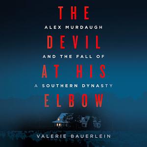 The Devil at His Elbow: Alex Murdaugh and the Fall of a Southern Dynasty by Valerie Bauerlein