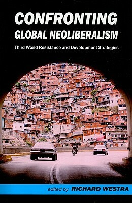 Confronting Global Neoliberalism: Third World Resistance and Development Strategies by Richard Westra