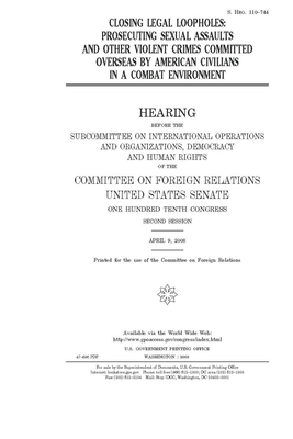 Closing legal loopholes: prosecuting sexual assaults and other violent crimes committed overseas by American civilians in a combat environment by Committee on Foreign Relations (senate), United States Congress, United States Senate