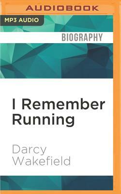 I Remember Running: The Year I Got Everything I Ever Wanted - And ALS by Darcy Wakefield