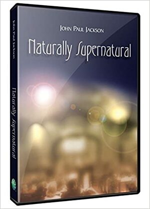 Naturally Supernatural by John Paul Jackson