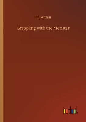 Grappling with the Monster by T. S. Arthur