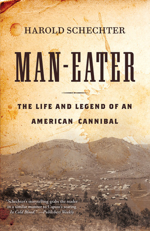 Man-Eater: The Life and Legend of an American Cannibal by Harold Schechter