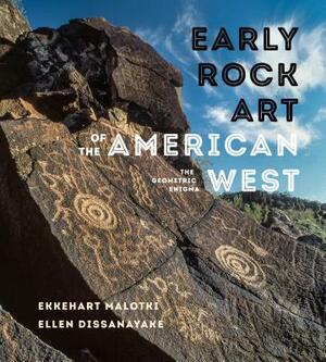 Early Rock Art of the American West: The Geometric Enigma by Ellen Dissanayake, Ekkehart Malotki