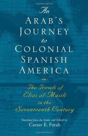 An Arab's Journey to Colonial Spanish America by Elias Al-Musili