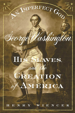 An Imperfect God: George Washington, His Slaves, and the Creation of America by Henry Wiencek