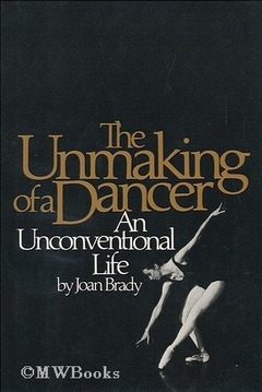 The Unmaking of a Dancer: An Unconventional Life by Joan Brady