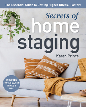 Secrets of Home Staging: The Essential Guide to Getting Higher Offers Faster by Karen Prince