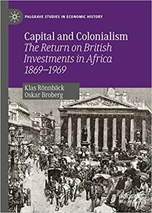 Capital and Colonialism: The Return on British Investments in Africa 1869–1969 by Klas Rönnbäck, Oskar Broberg
