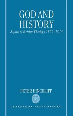 God and History: Aspects of British Theology 1875-1914 by Peter Hinchliff