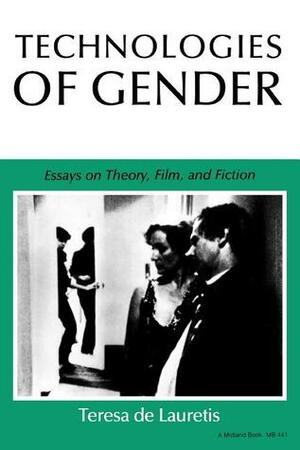 Technologies of Gender: Essays on Theory, Film, and Fiction by Teresa de Lauretis