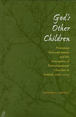 God's Other Children: Protestant Nonconformists and the Emergence of Denominational Churches in Ireland, 1660-1700 by Richard L. Greaves