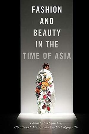 Fashion and Beauty in the Time of Asia (NYU Series in Social and Cultural Analysis) by Thuy Linh Nguyen Tu, S. Heijin Heijin Lee, Christina H. Moon
