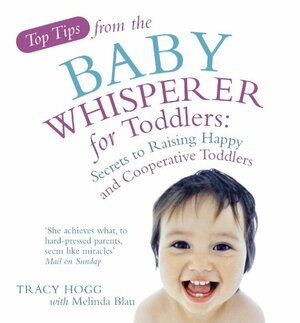 Top Tips from the Baby Whisperer for Toddlers: Secrets to Raising Happy and Cooperative Toddlers by Melinda Blau, Tracy Hogg