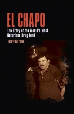 El Chapo: The Story of the World's Most Notorious Drug Lord by Terry Burrows