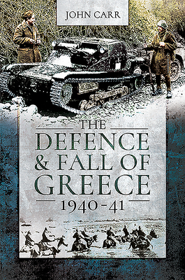 The Defence and Fall of Greece, 1940-41 by John Car