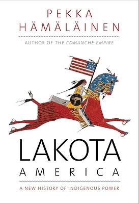 Lakota America: A New History of Indigenous Power by Pekka Hämäläinen