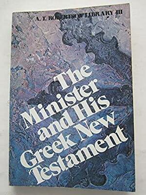 The Minister And His Greek New Testament by A.T. Robertson