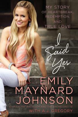 I Said Yes: My Story of Heartbreak, Redemption, and True Love by Emily Maynard Johnson