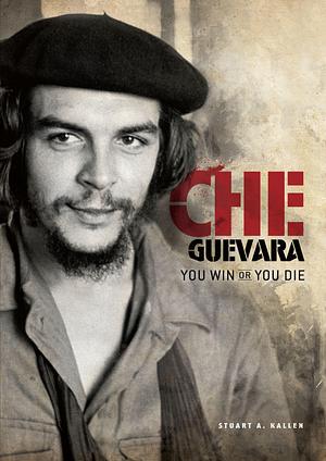 Che Guevara: You Win or You Die by Stuart A. Kallen