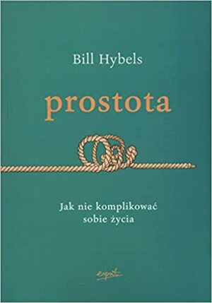 Prostota. Jak nie komplikować sobie życia by Bill Hybels